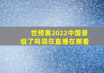 世预赛2022中国晋级了吗现在直播在哪看