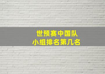 世预赛中国队小组排名第几名