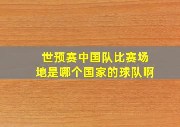 世预赛中国队比赛场地是哪个国家的球队啊