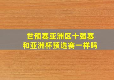 世预赛亚洲区十强赛和亚洲杯预选赛一样吗