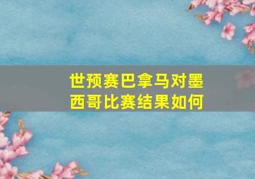 世预赛巴拿马对墨西哥比赛结果如何