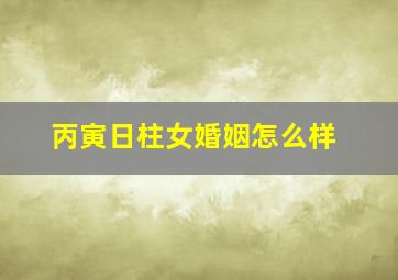 丙寅日柱女婚姻怎么样