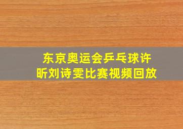 东京奥运会乒乓球许昕刘诗雯比赛视频回放