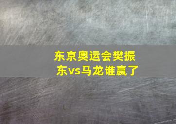 东京奥运会樊振东vs马龙谁赢了