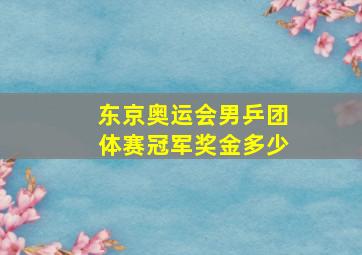 东京奥运会男乒团体赛冠军奖金多少