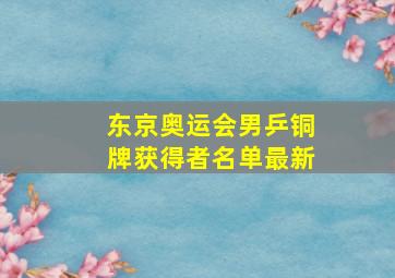 东京奥运会男乒铜牌获得者名单最新