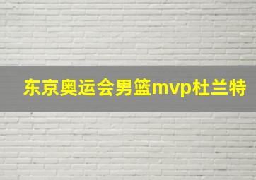 东京奥运会男篮mvp杜兰特