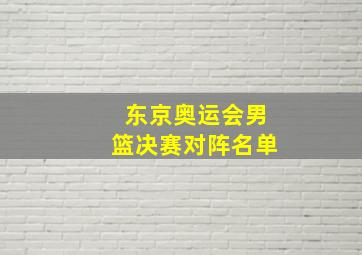 东京奥运会男篮决赛对阵名单