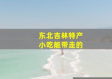 东北吉林特产小吃能带走的