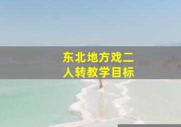 东北地方戏二人转教学目标