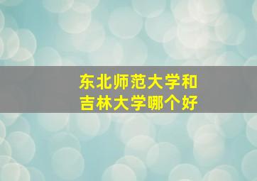 东北师范大学和吉林大学哪个好