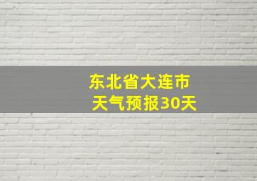 东北省大连市天气预报30天