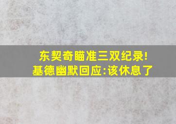 东契奇瞄准三双纪录!基德幽默回应:该休息了