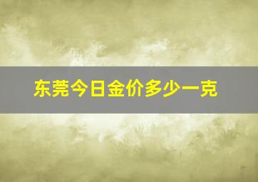 东莞今日金价多少一克