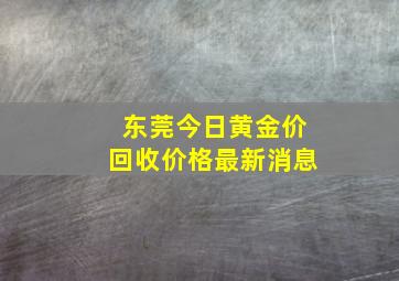 东莞今日黄金价回收价格最新消息