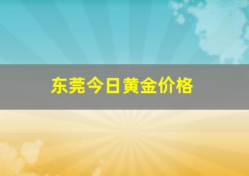 东莞今日黄金价格