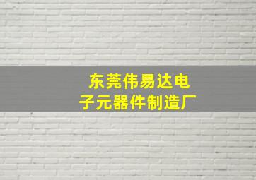 东莞伟易达电子元器件制造厂