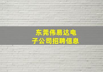 东莞伟易达电子公司招聘信息