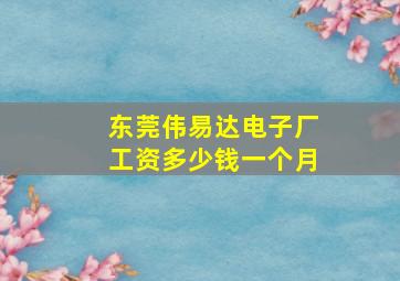 东莞伟易达电子厂工资多少钱一个月