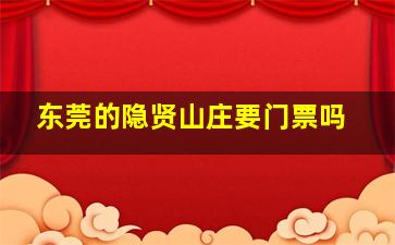 东莞的隐贤山庄要门票吗