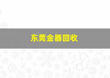 东莞金器回收