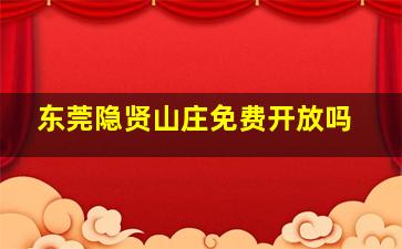 东莞隐贤山庄免费开放吗