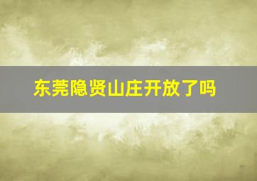 东莞隐贤山庄开放了吗