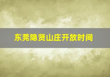 东莞隐贤山庄开放时间