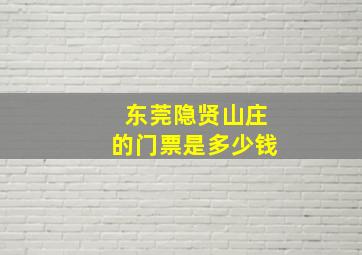 东莞隐贤山庄的门票是多少钱