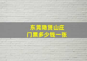 东莞隐贤山庄门票多少钱一张