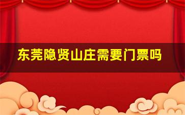 东莞隐贤山庄需要门票吗