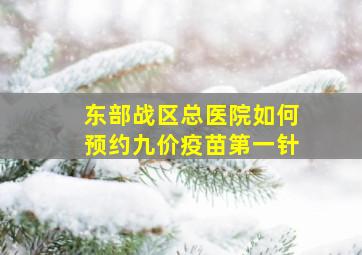 东部战区总医院如何预约九价疫苗第一针