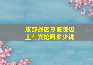 东部战区总医院边上有宾馆吗多少钱