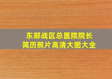 东部战区总医院院长简历照片高清大图大全