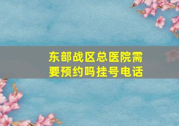 东部战区总医院需要预约吗挂号电话