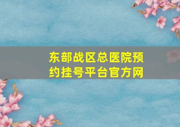 东部战区总医院预约挂号平台官方网