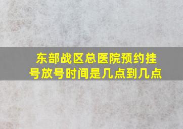 东部战区总医院预约挂号放号时间是几点到几点