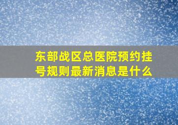 东部战区总医院预约挂号规则最新消息是什么