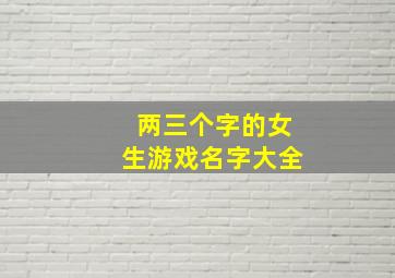 两三个字的女生游戏名字大全