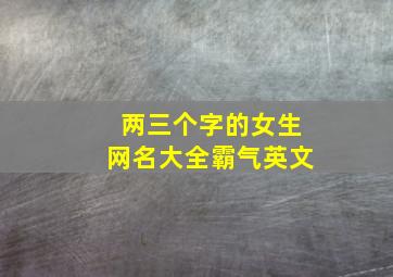 两三个字的女生网名大全霸气英文