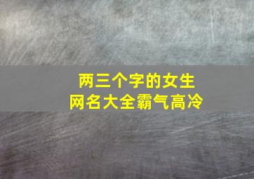 两三个字的女生网名大全霸气高冷