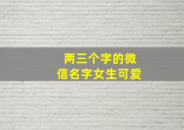 两三个字的微信名字女生可爱