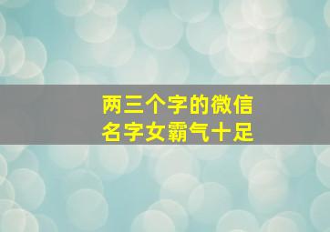 两三个字的微信名字女霸气十足