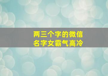 两三个字的微信名字女霸气高冷