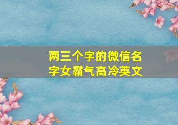 两三个字的微信名字女霸气高冷英文