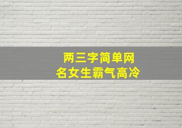 两三字简单网名女生霸气高冷