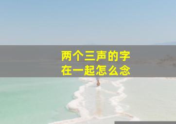 两个三声的字在一起怎么念