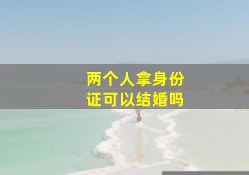 两个人拿身份证可以结婚吗