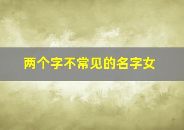 两个字不常见的名字女