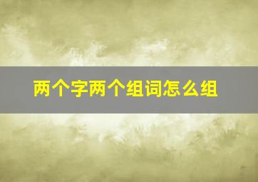 两个字两个组词怎么组